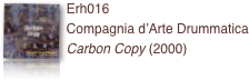 ￼Erh016 
Compagnia d’Arte Drummatica
Carbon Copy (2000)
